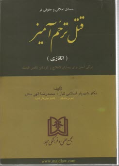 مسائل اخلاقي و حقوقي در قتل ترحم‌آميز (اتانازي): مرگي آسان براي بيماران لاعلاج و كودكان ناقص‌الخلقه 