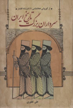 سرداران بزرگ تاريخ ايران از كوروش هخامنشي تا نادرشاه افشار