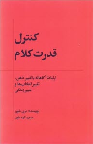 كنترل قدرت كلام: ارتباط آگاهانه با تغيير ذهن، تغيير انتخاب‌ها و تغيير زندگي  