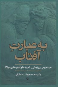 به‌عبارت آفتاب: جستجويي در زندگي، تجربه‌ها و آموزه‌هاي مولانا  