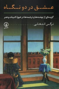 عشق در دو نگاه : گريده‌اي از نوشته‌ها و ترجمه‌ها در حوزه ادبيات و هنر  