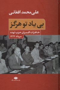 بي ياد تو هرگز: خاطرات افسران حزب توده مرداد 1332  