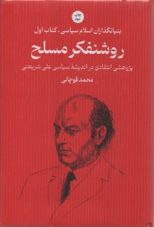 بنيانگذاران اسلام سياسي (1): روشنفكر مسلح: پژوهشي انتقادي در انديشه سياسي علي شريعتي  