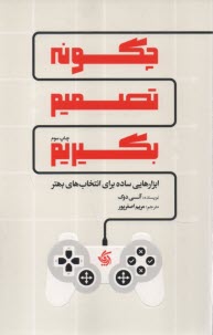 چگونه تصميم بگيريم: ابزارهايي ساده براي انتخاب‌هاي بهتر  
