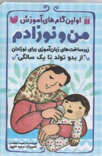 اولين گام‌هاي آموزش من و نوزادم : زيرساخت‌هاي زبان‌آموزي براي نوزادان از بدوتولد تا يك سالگي  