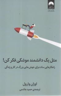 مثل يك دانشمند موشكي فكر كن: راهكارهايي ساده براي جهش‌هايي بزرگ در كار و زندگي  