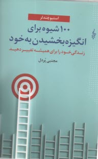100 شيوه براي انگيزه بخشيدن به خود: زندگي خود را براي هميشه تغيير دهيد  