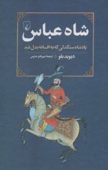 شاه عباس: پادشاه سنگدلي كه به افسانه بدل شد  