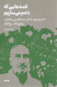 قصه‌هایی که با هم می سازیم: گفت و شنود با دکتر عبدالحسین رفعتیان روانپزشک؛ روانکاو  
